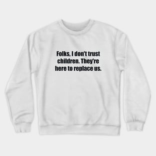 Folks, I don't trust children. They're here to replace us Crewneck Sweatshirt